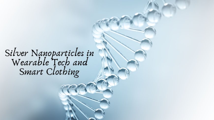 Silver Nanoparticles in Wearable Tech and Smart Clothing