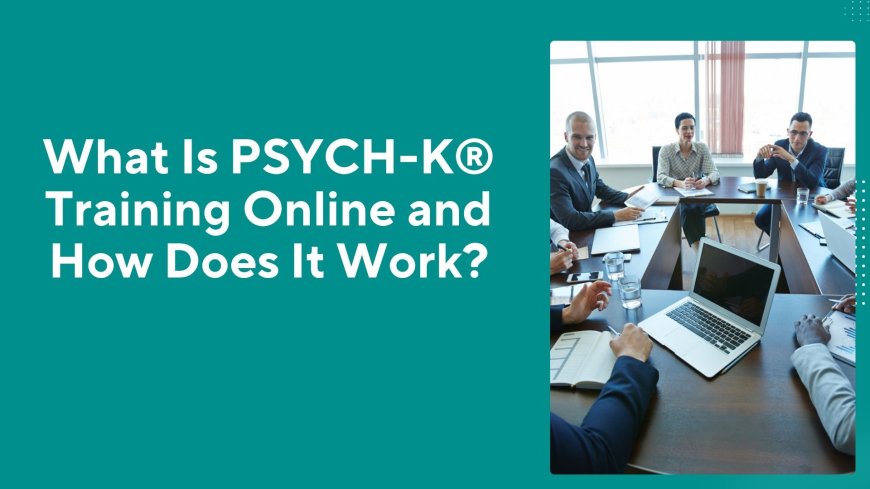 What Is PSYCH-K® Training Online and How Does It Work?