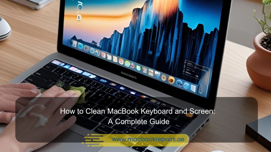 How to Clean MacBook Keyboard and Screen: A Complete Guide