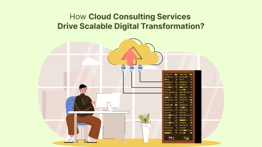 How Cloud Consulting Services Drive Scalable Digital Transformation?