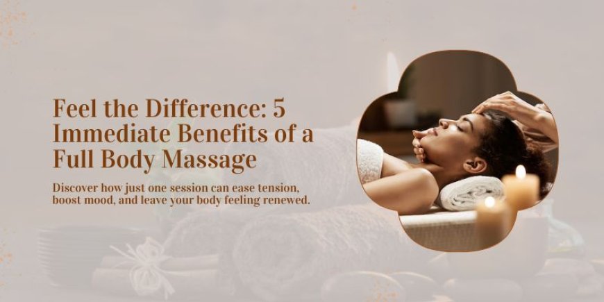 5 Proven Benefits of Body Massage You Can Feel Instantly