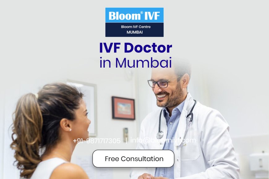 Finding the Best IVF Doctor in Mumbai: Your Guide to Fertility Care at Bloom IVF