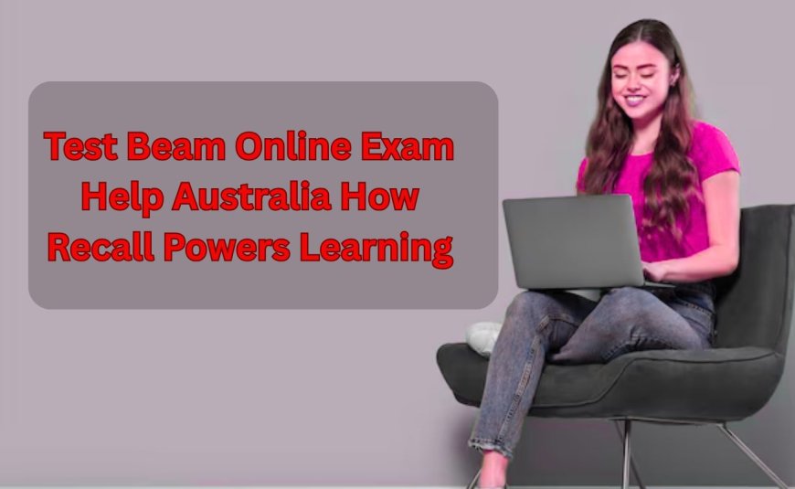Test Beam Online Exam Help Australia How Recall Powers Learning