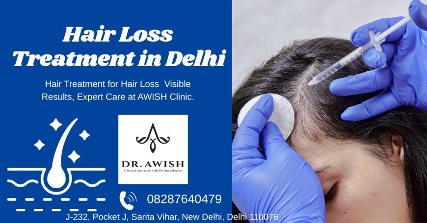 Hair Loss in Delhi? Discover the Most Effective Treatments Near You